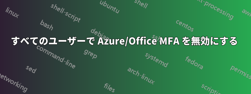 すべてのユーザーで Azure/Office MFA を無効にする