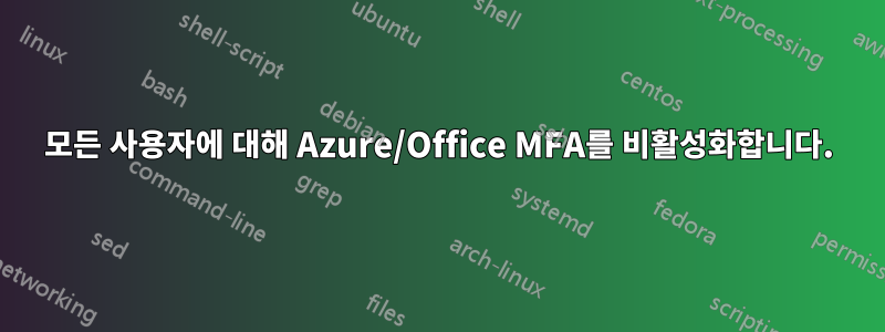 모든 사용자에 대해 Azure/Office MFA를 비활성화합니다.