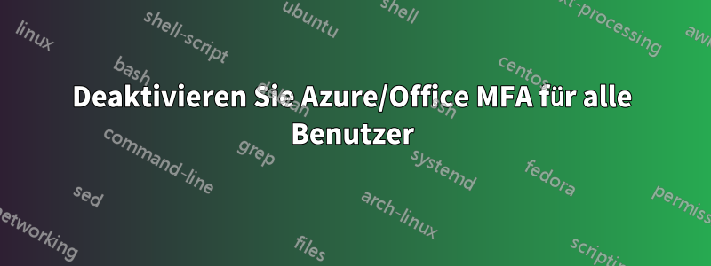 Deaktivieren Sie Azure/Office MFA für alle Benutzer