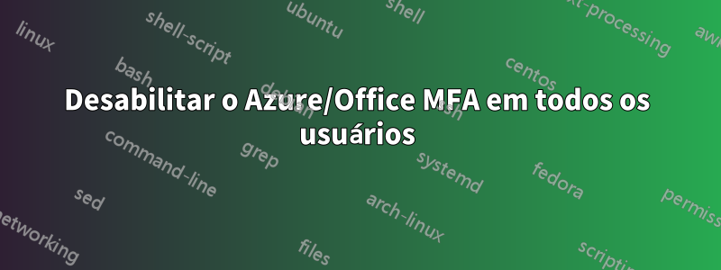 Desabilitar o Azure/Office MFA em todos os usuários