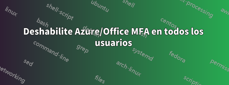 Deshabilite Azure/Office MFA en todos los usuarios