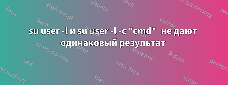 su user -l и su user -l -c "cmd" не дают одинаковый результат