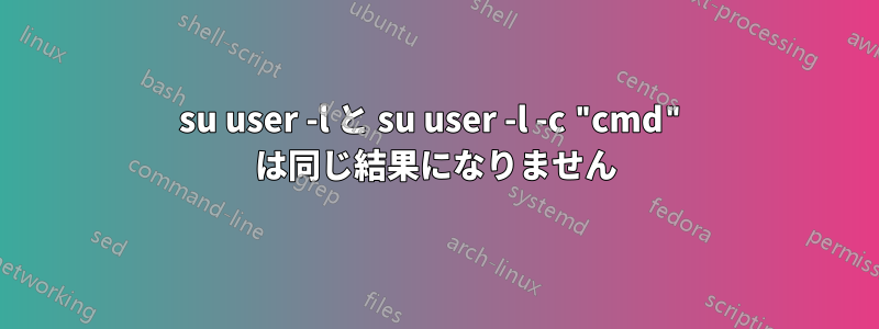 su user -l と su user -l -c "cmd" は同じ結果になりません