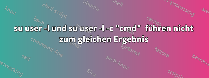 su user -l und su user -l -c "cmd" führen nicht zum gleichen Ergebnis