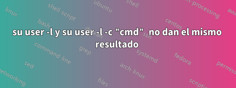 su user -l y su user -l -c "cmd" no dan el mismo resultado