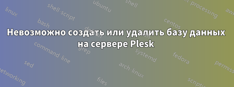 Невозможно создать или удалить базу данных на сервере Plesk