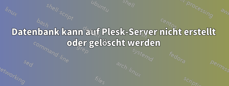 Datenbank kann auf Plesk-Server nicht erstellt oder gelöscht werden