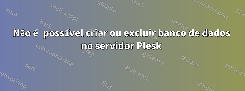 Não é possível criar ou excluir banco de dados no servidor Plesk