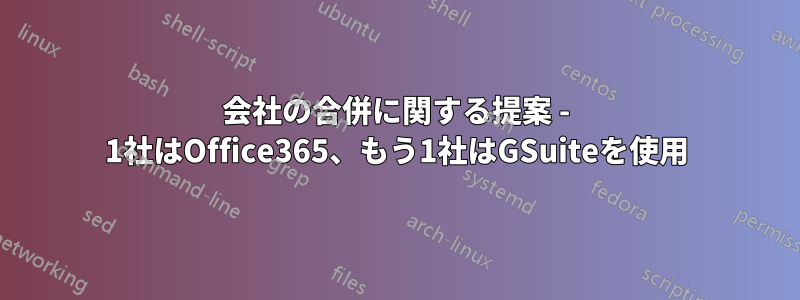 会社の合併に関する提案 - 1社はOffice365、もう1社はGSuiteを使用