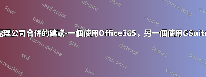 處理公司合併的建議-一個使用Office365，另一個使用GSuite