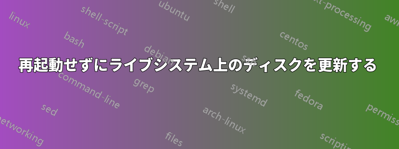 再起動せずにライブシステム上のディスクを更新する