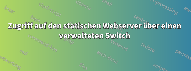 Zugriff auf den statischen Webserver über einen verwalteten Switch