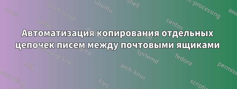 Автоматизация копирования отдельных цепочек писем между почтовыми ящиками