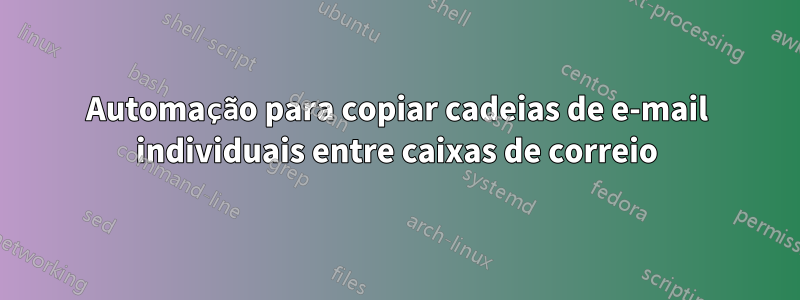 Automação para copiar cadeias de e-mail individuais entre caixas de correio