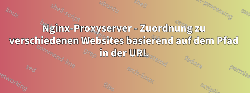 Nginx-Proxyserver - Zuordnung zu verschiedenen Websites basierend auf dem Pfad in der URL