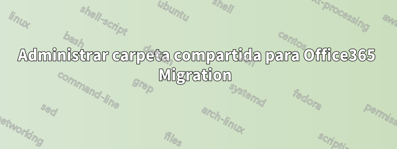 Administrar carpeta compartida para Office365 Migration 