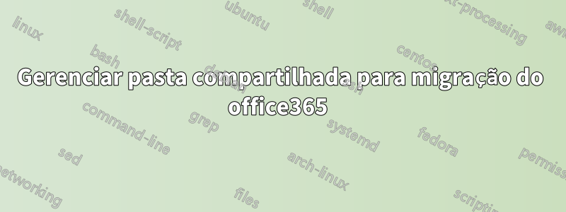 Gerenciar pasta compartilhada para migração do office365 