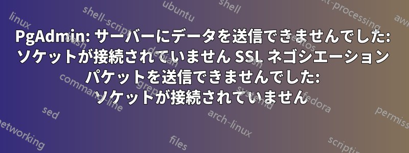 PgAdmin: サーバーにデータを送信できませんでした: ソケットが接続されていません SSL ネゴシエーション パケットを送信できませんでした: ソケットが接続されていません 