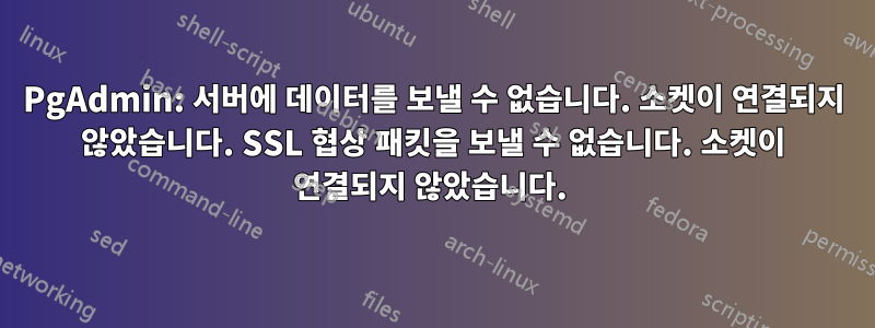 PgAdmin: 서버에 데이터를 보낼 수 없습니다. 소켓이 연결되지 않았습니다. SSL 협상 패킷을 보낼 수 없습니다. 소켓이 연결되지 않았습니다. 