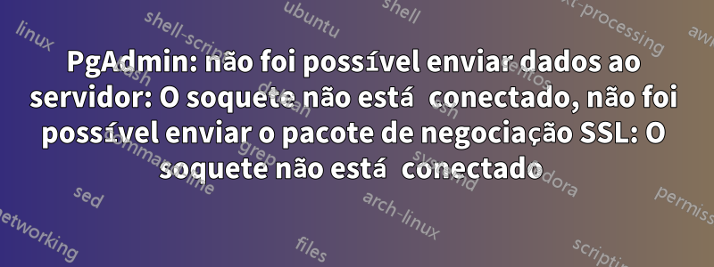 PgAdmin: não foi possível enviar dados ao servidor: O soquete não está conectado, não foi possível enviar o pacote de negociação SSL: O soquete não está conectado 