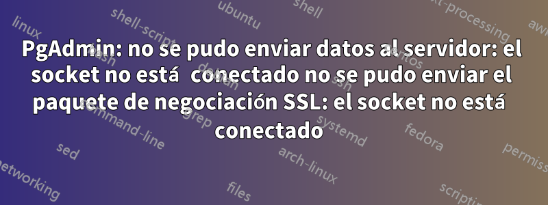 PgAdmin: no se pudo enviar datos al servidor: el socket no está conectado no se pudo enviar el paquete de negociación SSL: el socket no está conectado 