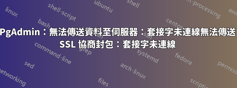 PgAdmin：無法傳送資料至伺服器：套接字未連線無法傳送 SSL 協商封包：套接字未連線