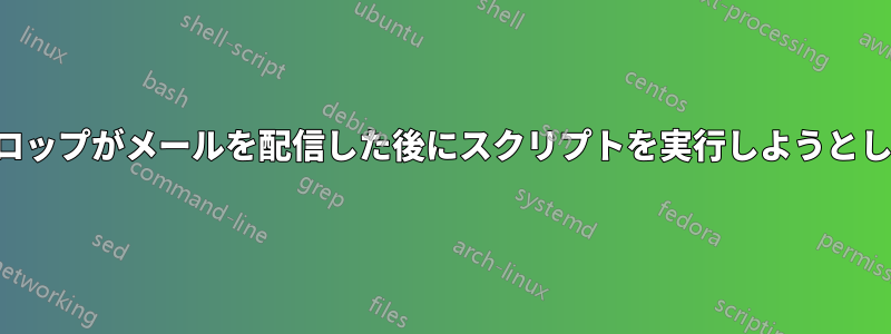 メールドロップがメールを配信した後にスクリプトを実行しようとしています