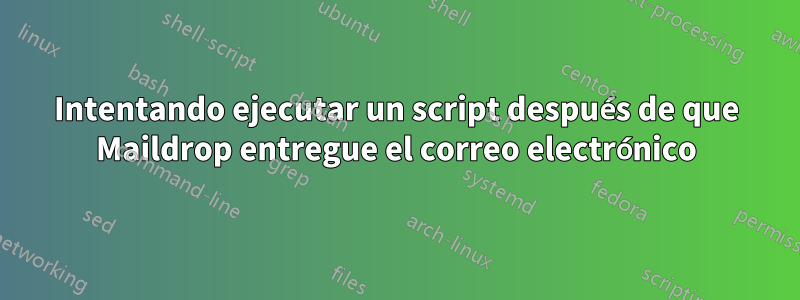 Intentando ejecutar un script después de que Maildrop entregue el correo electrónico