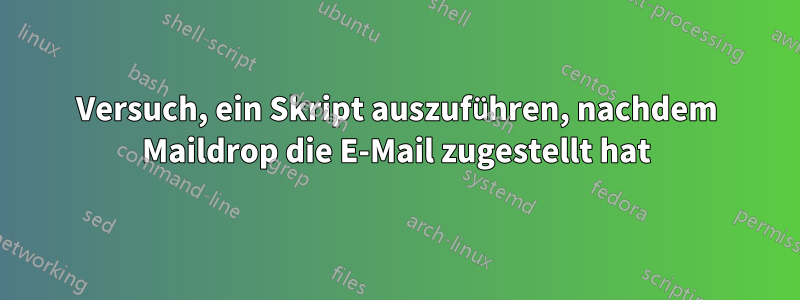 Versuch, ein Skript auszuführen, nachdem Maildrop die E-Mail zugestellt hat