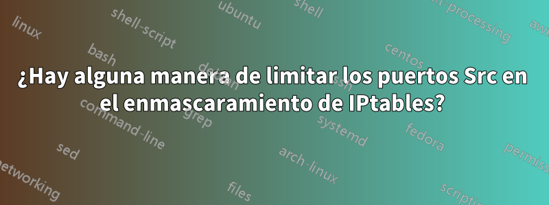 ¿Hay alguna manera de limitar los puertos Src en el enmascaramiento de IPtables?