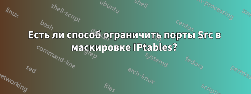 Есть ли способ ограничить порты Src в маскировке IPtables?