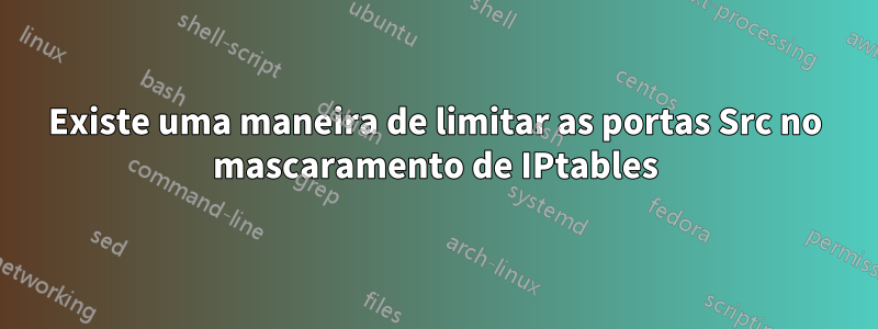 Existe uma maneira de limitar as portas Src no mascaramento de IPtables