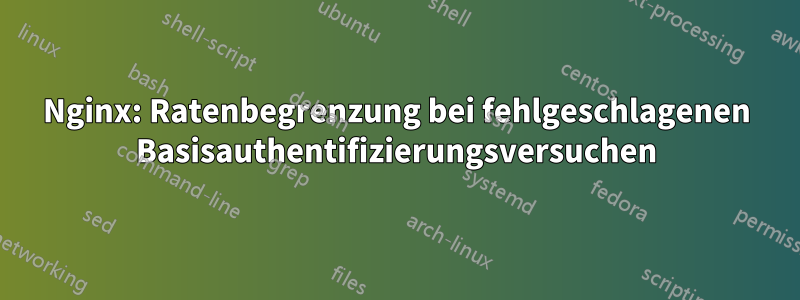 Nginx: Ratenbegrenzung bei fehlgeschlagenen Basisauthentifizierungsversuchen