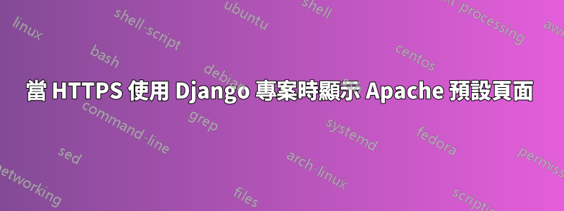 當 HTTPS 使用 Django 專案時顯示 Apache 預設頁面