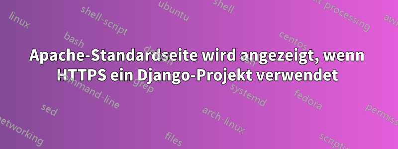 Apache-Standardseite wird angezeigt, wenn HTTPS ein Django-Projekt verwendet