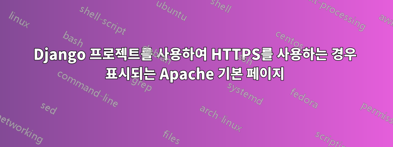 Django 프로젝트를 사용하여 HTTPS를 사용하는 경우 표시되는 Apache 기본 페이지