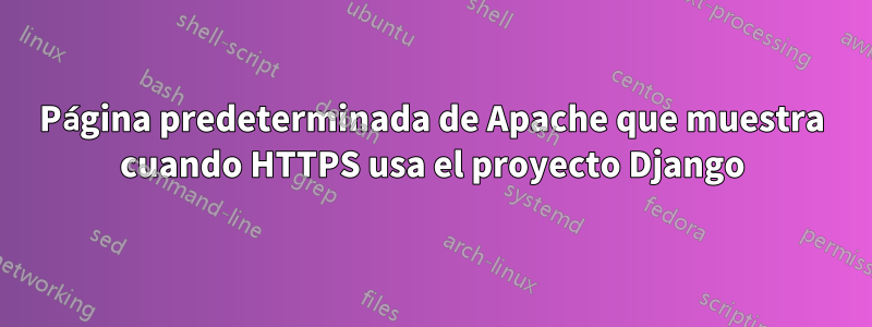 Página predeterminada de Apache que muestra cuando HTTPS usa el proyecto Django