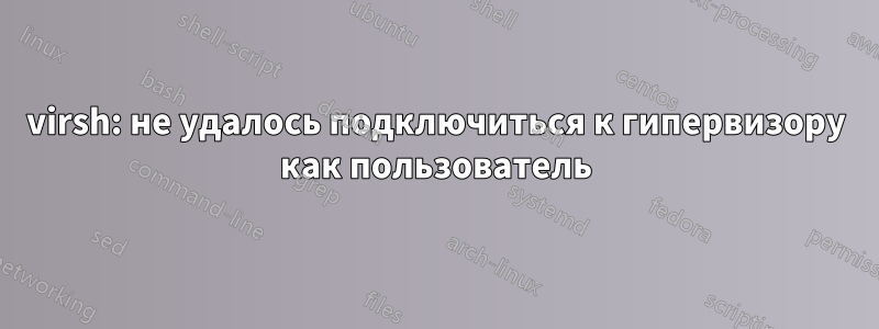 virsh: не удалось подключиться к гипервизору как пользователь