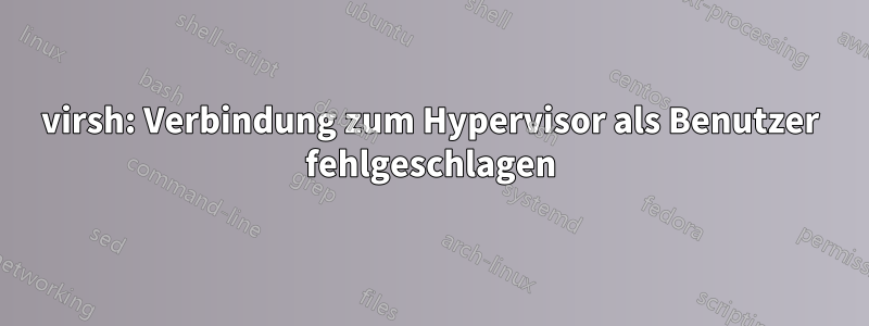 virsh: Verbindung zum Hypervisor als Benutzer fehlgeschlagen