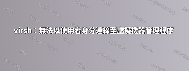 virsh：無法以使用者身分連線至虛擬機器管理程序