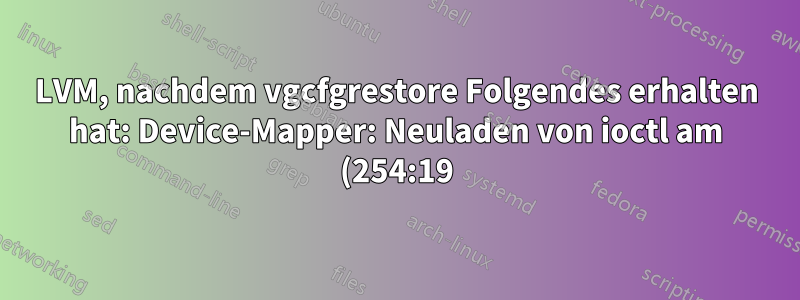 LVM, nachdem vgcfgrestore Folgendes erhalten hat: Device-Mapper: Neuladen von ioctl am (254:19) fehlgeschlagen: Keine Daten verfügbar