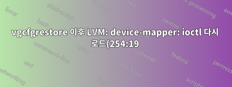 vgcfgrestore 이후 LVM: device-mapper: ioctl 다시 로드(254:19) 실패: 사용 가능한 데이터 없음