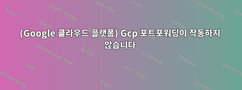 (Google 클라우드 플랫폼) Gcp 포트포워딩이 작동하지 않습니다