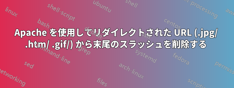 Apache を使用してリダイレクトされた URL (.jpg/ .htm/ .gif/) から末尾のスラッシュを削除する