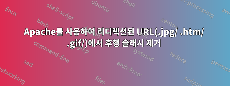 Apache를 사용하여 리디렉션된 URL(.jpg/ .htm/ .gif/)에서 후행 슬래시 제거