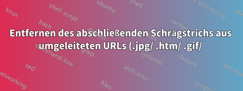 Entfernen des abschließenden Schrägstrichs aus umgeleiteten URLs (.jpg/ .htm/ .gif/) mit Apache