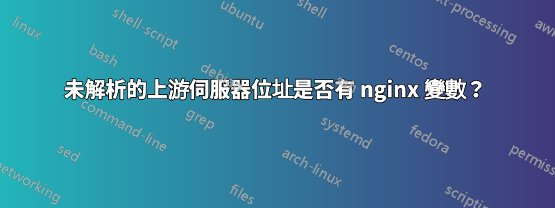 未解析的上游伺服器位址是否有 nginx 變數？