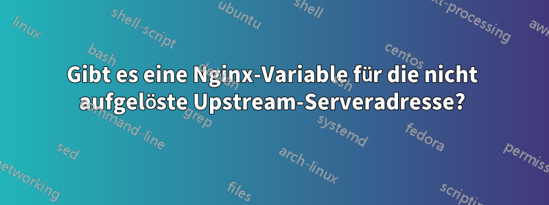 Gibt es eine Nginx-Variable für die nicht aufgelöste Upstream-Serveradresse?