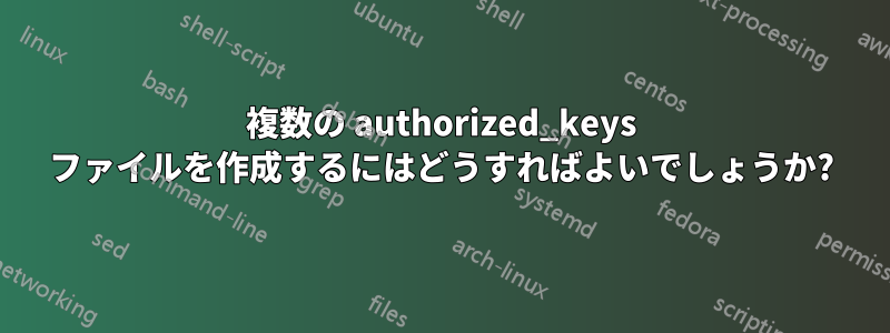 複数の authorized_keys ファイルを作成するにはどうすればよいでしょうか?