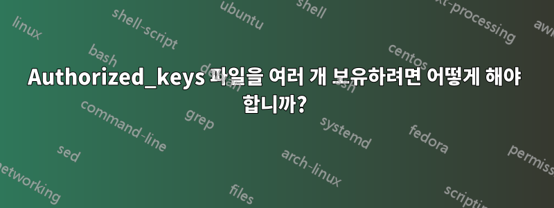 Authorized_keys 파일을 여러 개 보유하려면 어떻게 해야 합니까?